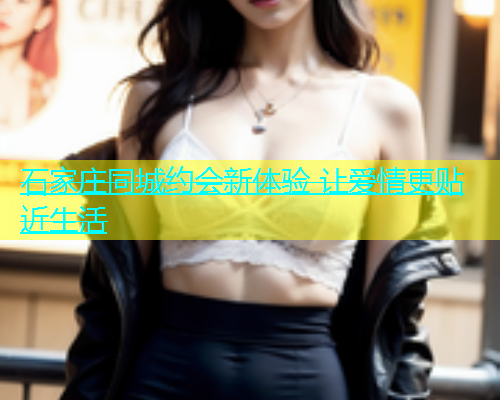 石家庄同城约会新体验 让爱情更贴近生活 第1张 石家庄同城约会新体验 让爱情更贴近生活 第1张