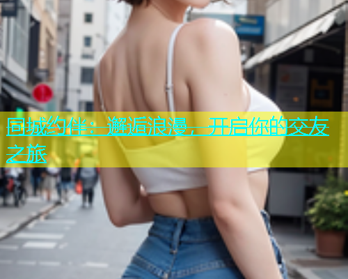 同城约伴：邂逅浪漫，开启你的交友之旅  第1张