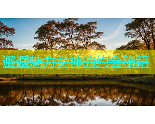 邂逅魅力女神的约会秘籍  第1张