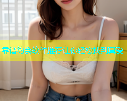 靠谱约会软件推荐让你轻松找到真爱  第1张