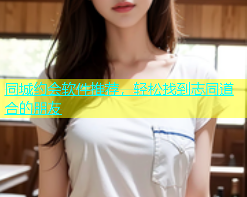 同城约会软件推荐，轻松找到志同道合的朋友  第1张