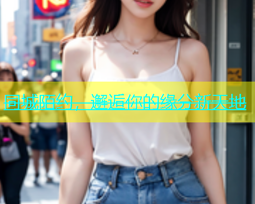 同城陌约，邂逅你的缘分新天地  第1张