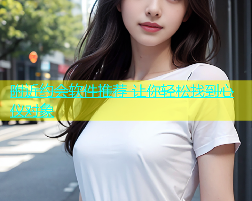 附近约会软件推荐 让你轻松找到心仪对象  第1张