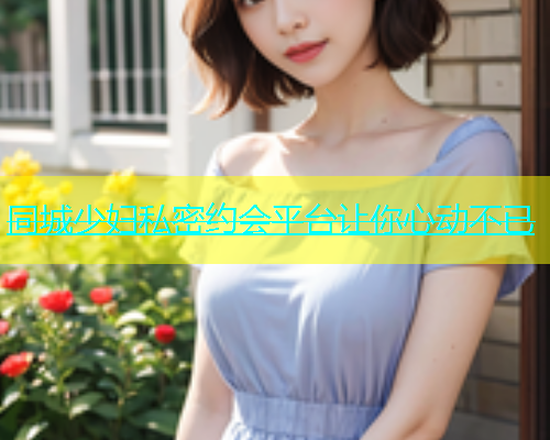 同城少妇私密约会平台让你心动不已  第1张