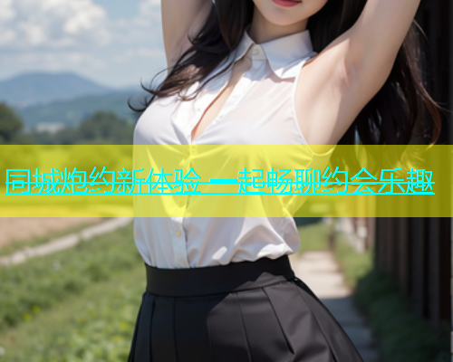 同城炮约新体验 一起畅聊约会乐趣  第1张