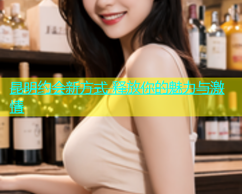 昆明约会新方式 释放你的魅力与激情  第1张
