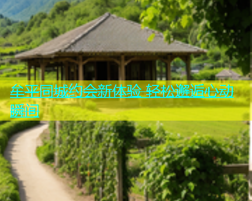牟平同城约会新体验 轻松邂逅心动瞬间  第1张