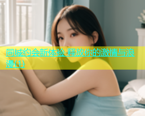 同城约会新体验 释放你的激情与浪漫(1)  第1张