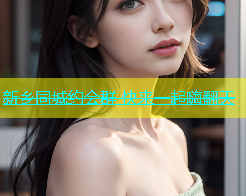 新乡同城约会群 快来一起嗨翻天  第1张