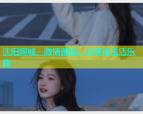 沈阳同城，激情邂逅，尽享夜生活乐趣  第2张
