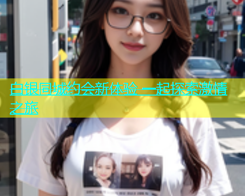 白银同城约会新体验 一起探索激情之旅  第1张