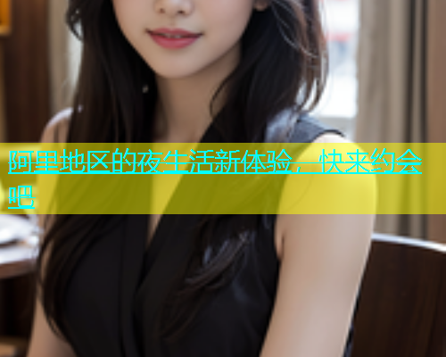 阿里地区的夜生活新体验，快来约会吧  第2张