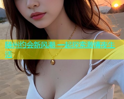 随州约会新风潮 一起探索激情夜生活  第1张