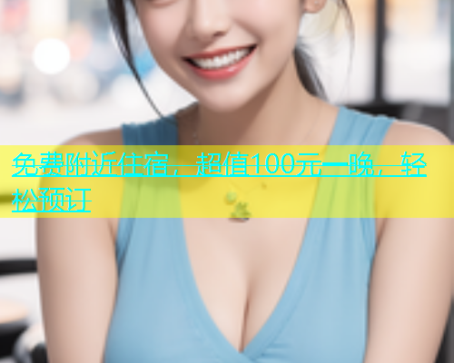 免费附近住宿，超值100元一晚，轻松预订  第1张