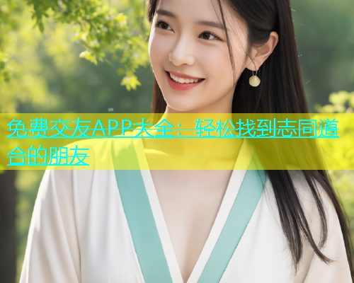 免费交友APP大全：轻松找到志同道合的朋友  第2张