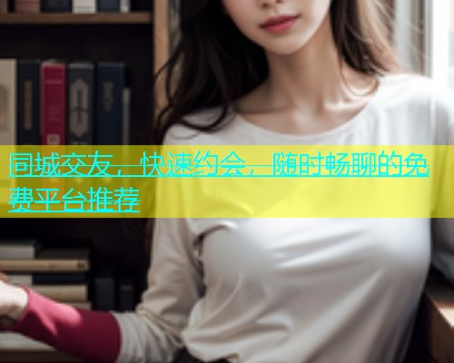 同城交友，快速约会，随时畅聊的免费平台推荐  第2张