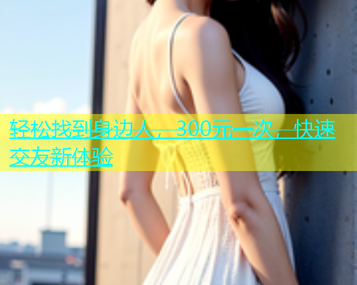 轻松找到身边人，300元一次，快速交友新体验  第1张