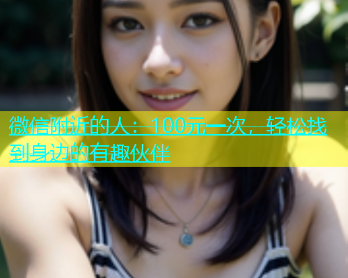 微信附近的人：100元一次，轻松找到身边的有趣伙伴  第1张