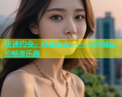快速约会，轻松交友——58同城让你畅享乐趣  第2张