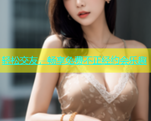 轻松交友，畅享免费不正经约会乐趣  第1张
