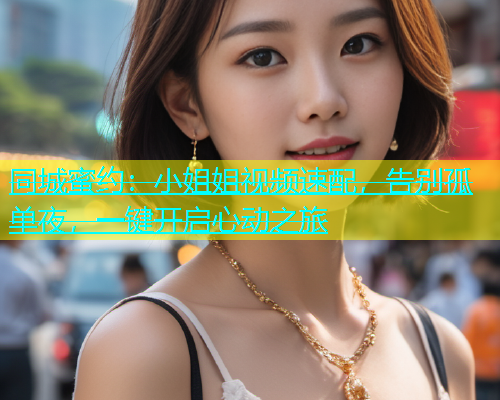 同城蜜约：小姐姐视频速配，告别孤单夜，一键开启心动之旅  第1张