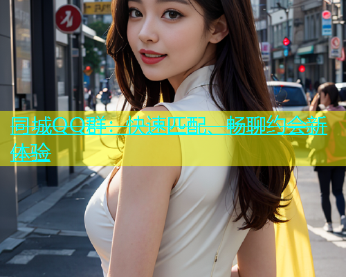 同城QQ群：快速匹配、畅聊约会新体验  第1张