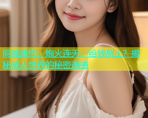 同城速约，炮火连天，给钱就上？揭秘成人世界的秘密通道  第1张