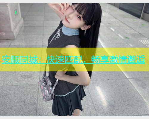 安顺同城：快速匹配，畅享激情邂逅  第1张