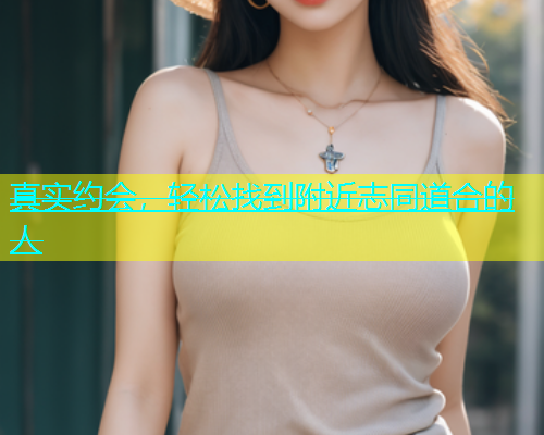 真实约会，轻松找到附近志同道合的人  第1张