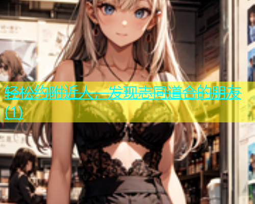 轻松约附近人，发现志同道合的朋友(1)  第1张
