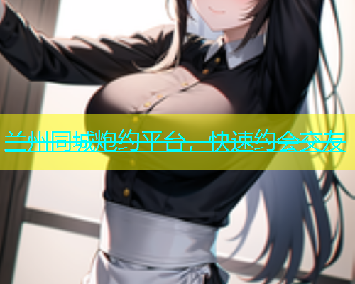 兰州同城炮约平台，快速约会交友  第1张