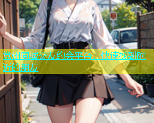 常州同城交友约会平台，快速找到附近的朋友  第1张