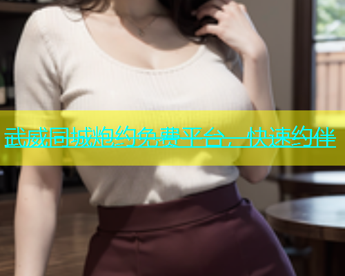 武威同城炮约免费平台，快速约伴  第1张
