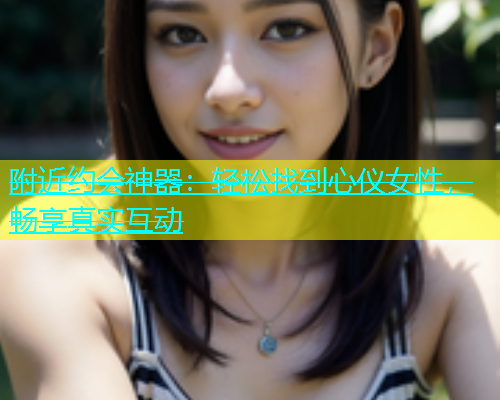 附近约会神器：轻松找到心仪女性，畅享真实互动  第1张