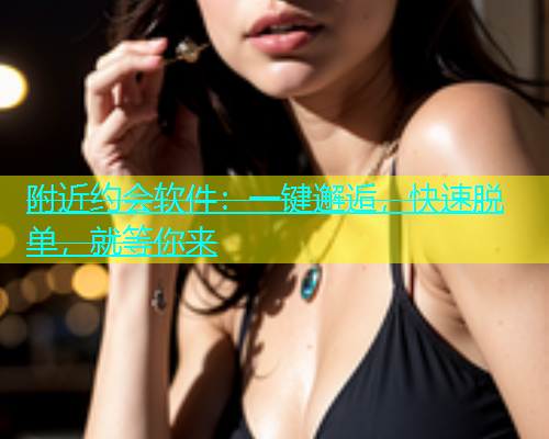 附近约会软件：一键邂逅，快速脱单，就等你来  第2张