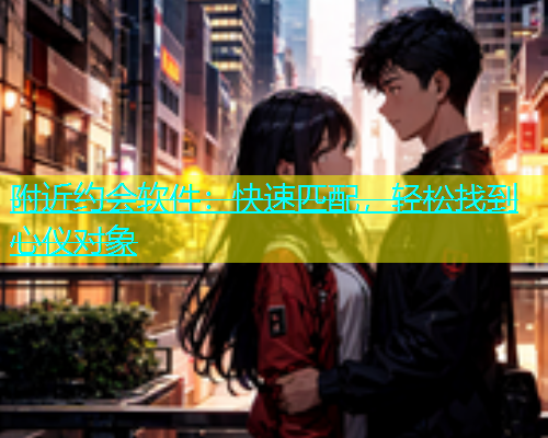 附近约会软件：快速匹配，轻松找到心仪对象  第1张
