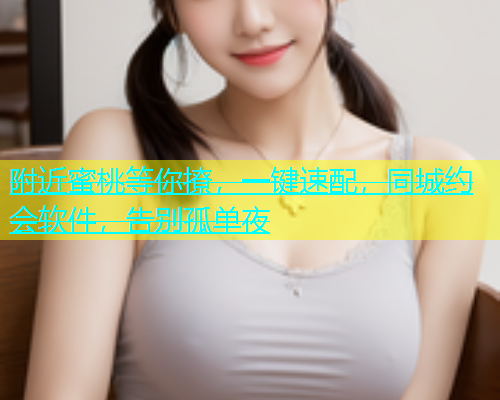 附近蜜桃等你撩，一键速配，同城约会软件，告别孤单夜  第1张