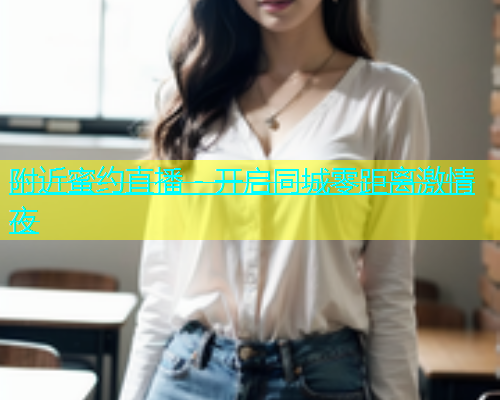 附近蜜约直播 - 开启同城零距离激情夜  第2张