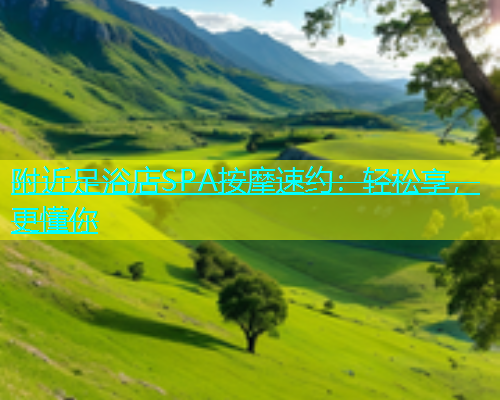 附近足浴店SPA按摩速约：轻松享，更懂你  第1张