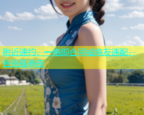 附近速约，一炮即合同城炮友速配，告别孤单夜  第1张