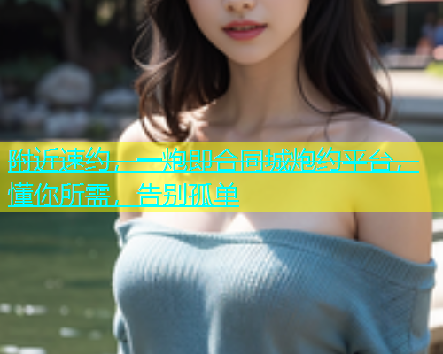 附近速约，一炮即合同城炮约平台，懂你所需，告别孤单  第2张