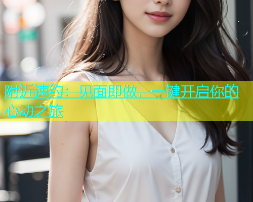 附近速约：见面即做，一键开启你的心动之旅  第1张