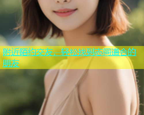 附近陌约交友，轻松找到志同道合的朋友  第1张