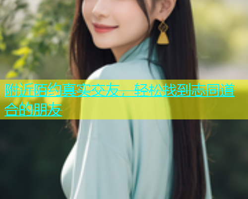 附近陌约真实交友，轻松找到志同道合的朋友  第1张
