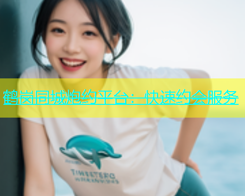 鹤岗同城炮约平台：快速约会服务  第1张