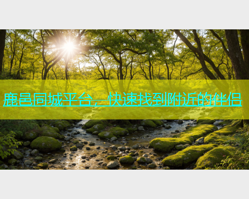 鹿邑同城平台，快速找到附近的伴侣  第1张