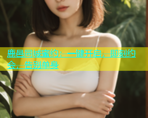 鹿邑同城蜜约：一键开启，即刻约会，告别单身  第1张