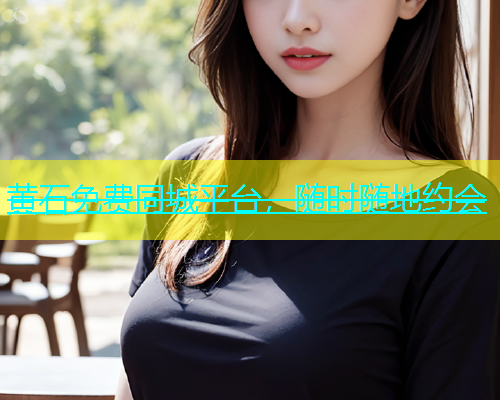 黄石免费同城平台，随时随地约会  第1张