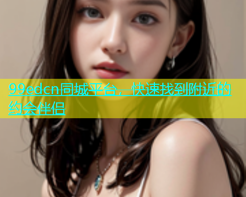 99edcn同城平台，快速找到附近的约会伴侣  第1张