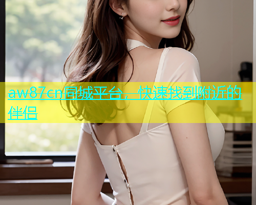 aw87cn同城平台，快速找到附近的伴侣  第1张